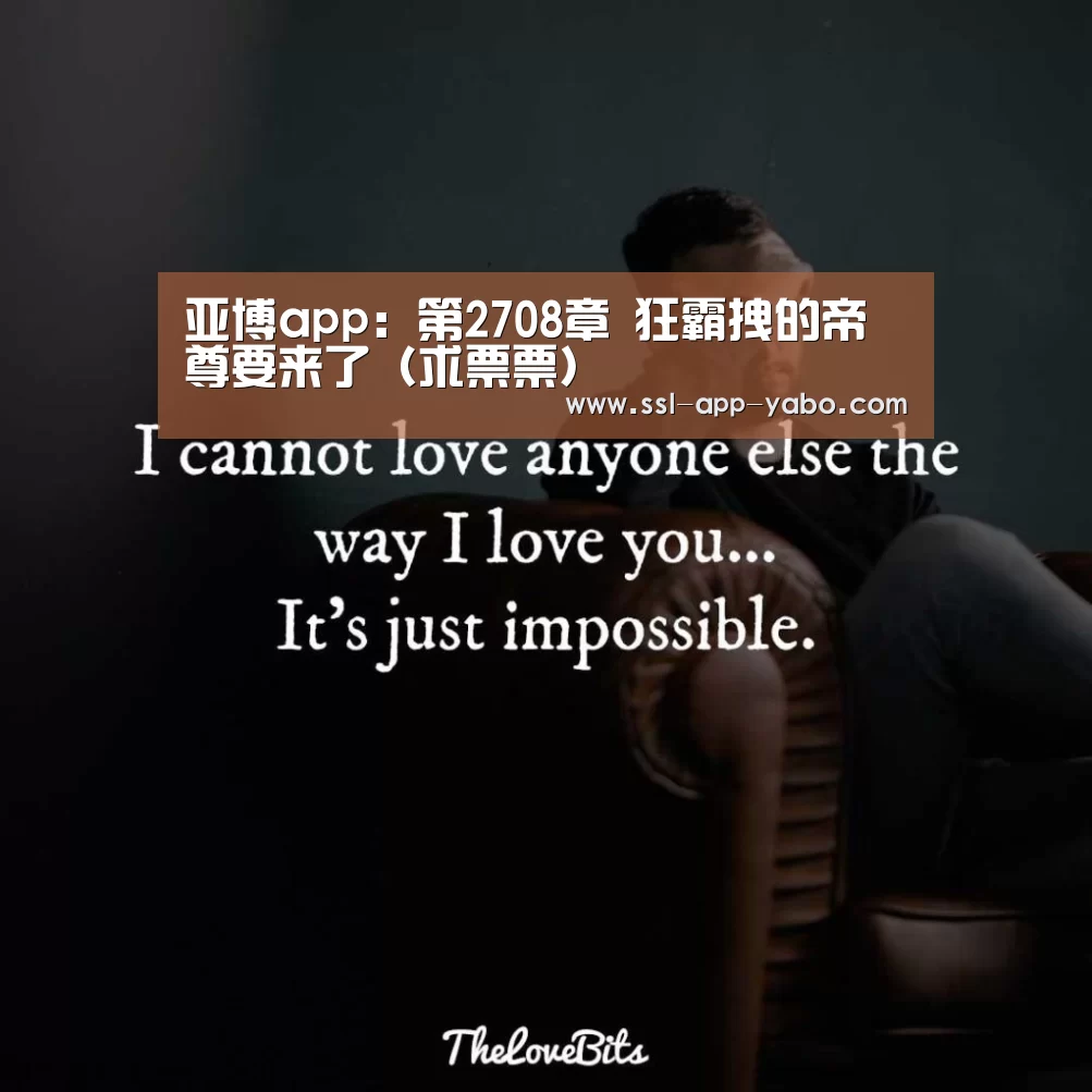 亚博app:第2708章 狂霸拽的帝尊要来了(求票票)(图2) 亚博app