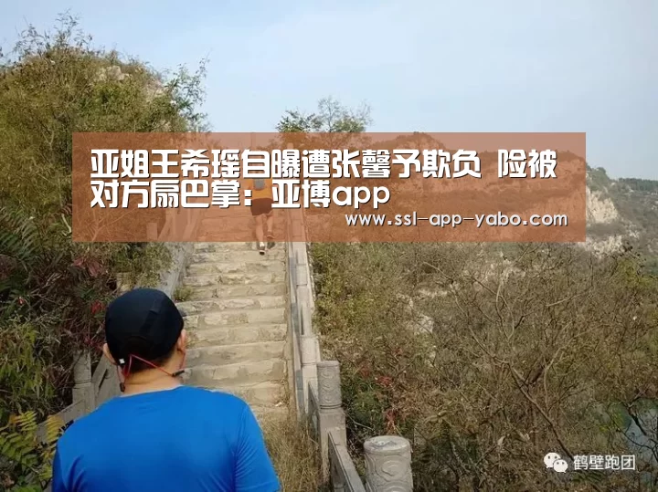 亚姐王希瑶自曝遭张馨予欺负 险被对方扇巴掌:亚博app(图1) 亚博体育